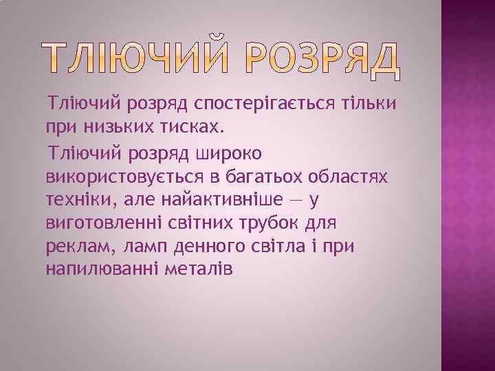 Тліючий розряд спостерігається тільки при низьких тисках. Тліючий розряд широко використовується в багатьох областях