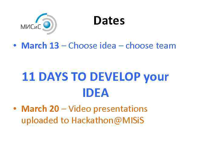 Dates • March 13 – Choose idea – choose team 11 DAYS TO DEVELOP