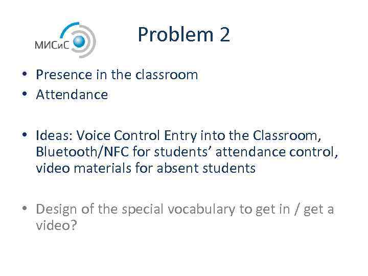 Problem 2 • Presence in the classroom • Attendance • Ideas: Voice Control Entry