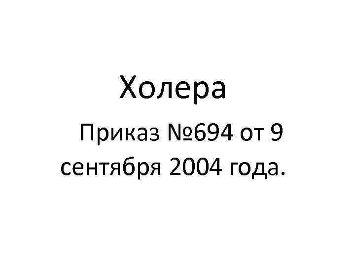 Холера Приказ № 694 от 9 сентября 2004 года. 