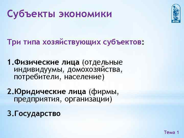 Субъекты экономики Три типа хозяйствующих субъектов: 1. Физические лица (отдельные индивидуумы, домохозяйства, потребители, население)