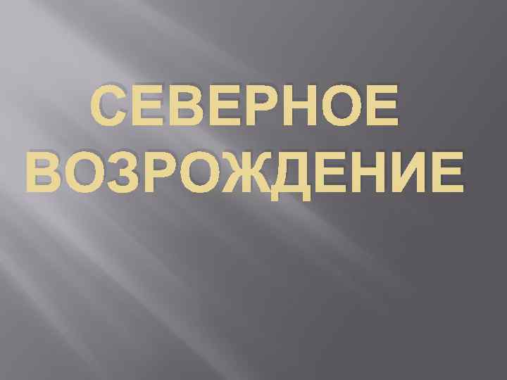 СЕВЕРНОЕ ВОЗРОЖДЕНИЕ 