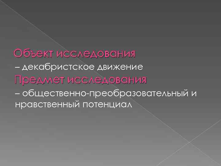 Объект исследования – декабристское движение Предмет исследования – общественно-преобразовательный и нравственный потенциал 