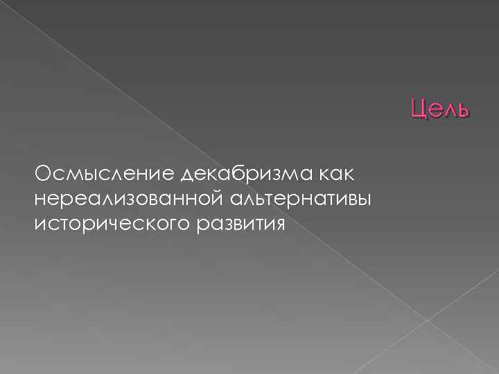 Цель Осмысление декабризма как нереализованной альтернативы исторического развития 