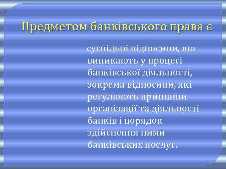 Предметом банківського права є суспільні відносини, що виникають у процесі банківської діяльності, зокрема відносини,