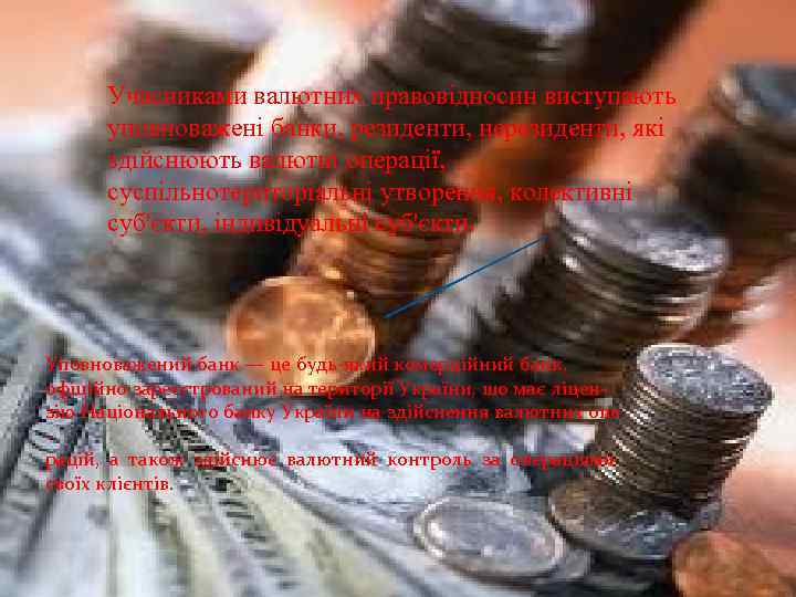 Учасниками валютних правовідносин виступають уповноважені банки, резиденти, нерезиденти, які здійснюють валютні операції, суспільнотериторіальні утворення,