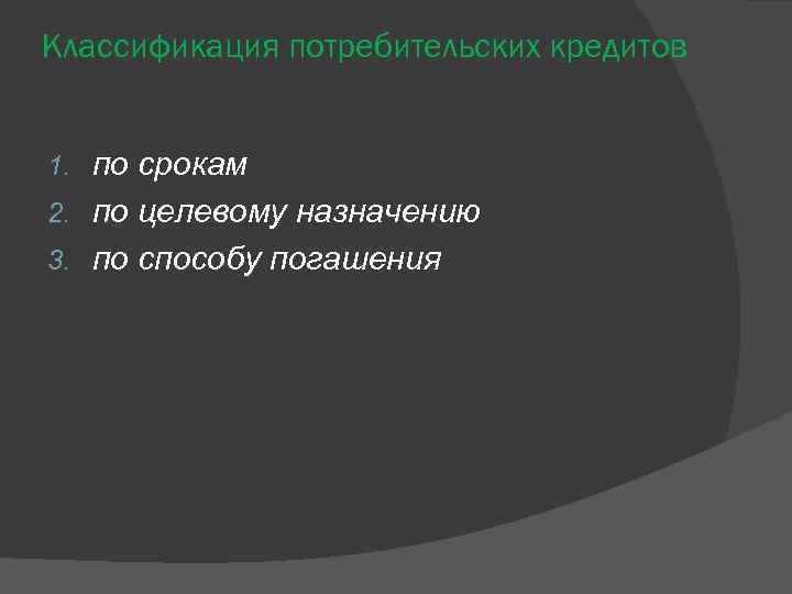Классификация потребительских кредитов по срокам 2. по целевому назначению 3. по способу погашения 1.