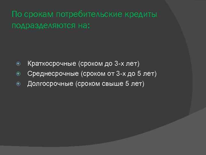 По срокам потребительские кредиты подразделяются на: Краткосрочные (сроком до 3 -х лет) Среднесрочные (сроком