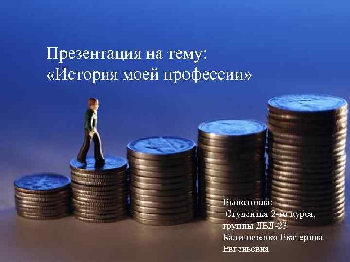 Презентация на тему: «История моей профессии» Выполнила: Студентка 2 -го курса, группы ДБД-23 Калиниченко