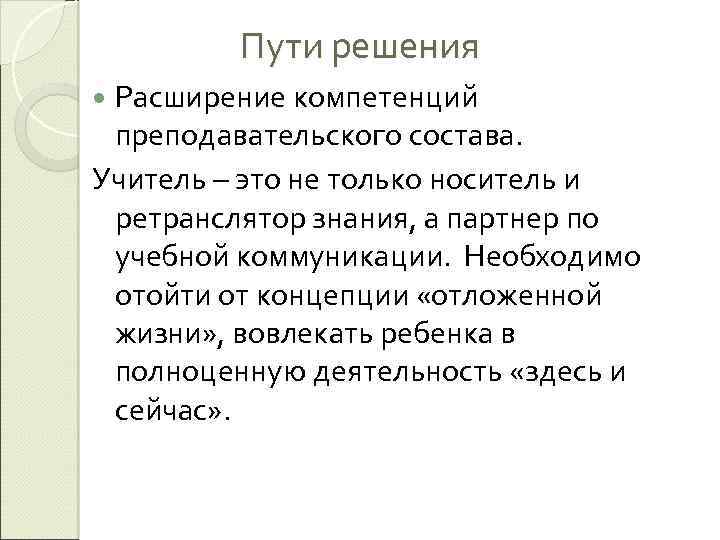 Пути решения Расширение компетенций преподавательского состава. Учитель – это не только носитель и ретранслятор