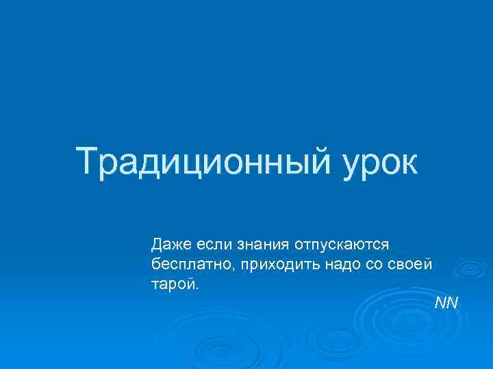 Традиционный урок Даже если знания отпускаются бесплатно, приходить надо со своей тарой. NN 