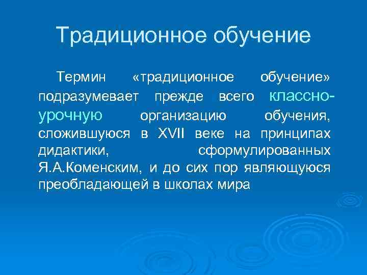 Традиционное обучение Термин «традиционное обучение» подразумевает прежде всего классноурочную организацию обучения, сложившуюся в XVII