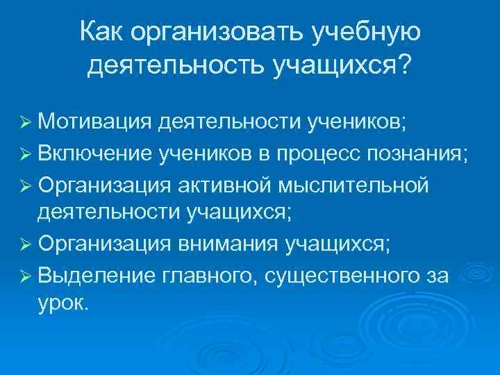 Как организовать учебную деятельность учащихся? Ø Мотивация деятельности учеников; Ø Включение учеников в процесс