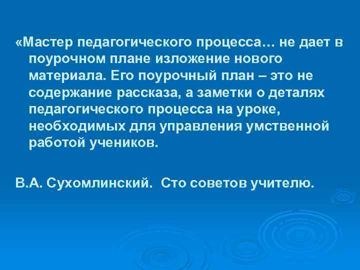  «Мастер педагогического процесса… не дает в поурочном плане изложение нового материала. Его поурочный