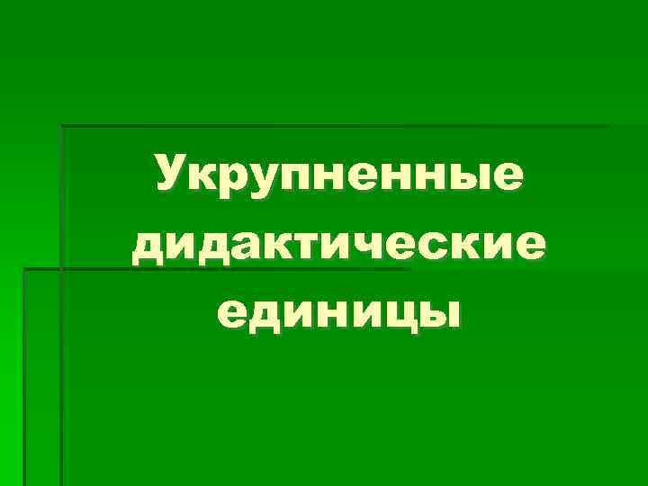 Укрупненные дидактические единицы 
