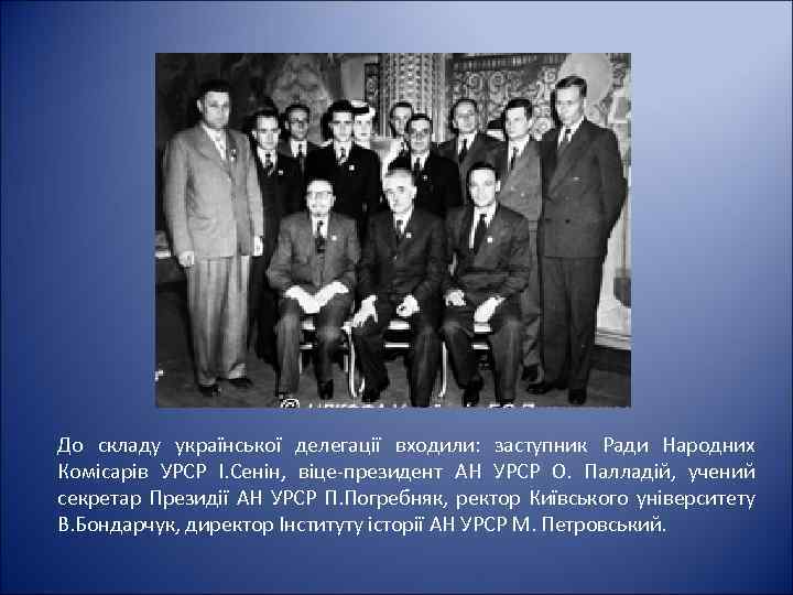 До складу української делегації входили: заступник Ради Народних Комісарів УРСР І. Сенін, віце-президент АН