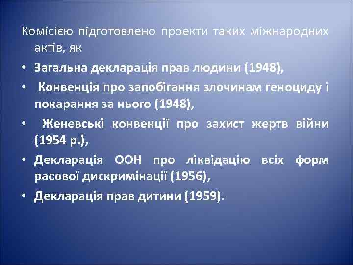 Комісією підготовлено проекти таких міжнародних актів, як • Загальна декларація прав людини (1948), •