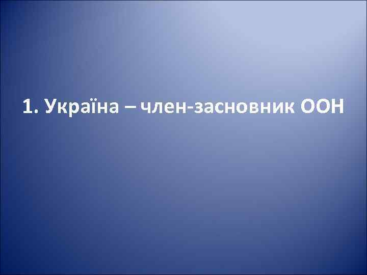 1. Україна – член-засновник ООН 