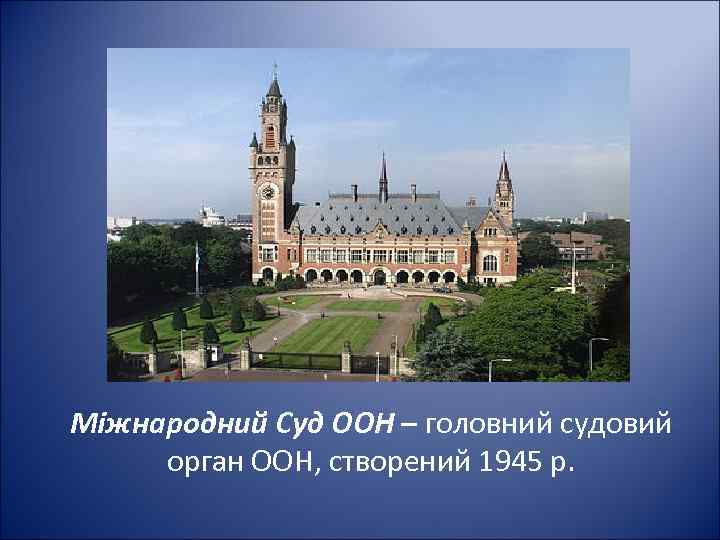 Міжнародний Суд ООН – головний судовий орган ООН, створений 1945 р. 