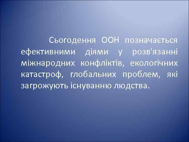 Сьогодення ООН позначається ефективними діями у розв'язанні міжнародних конфліктів, екологічних катастроф, глобальних проблем, які