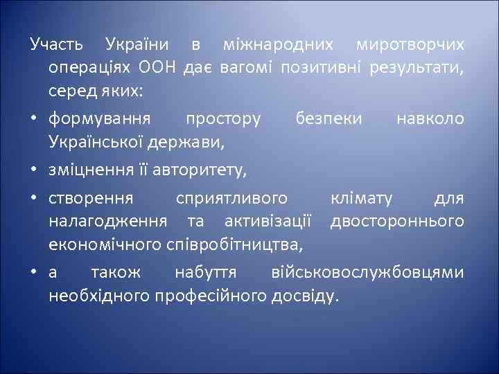 Участь України в міжнародних миротворчих операціях ООН дає вагомі позитивні результати, серед яких: •