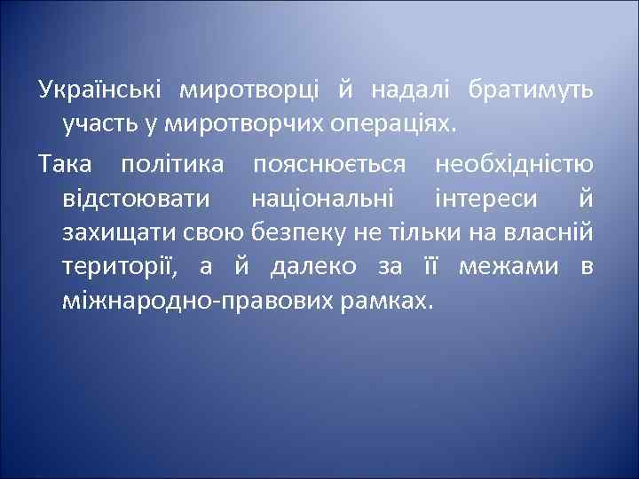 Українські миротворці й надалі братимуть участь у миротворчих операціях. Така політика пояснюється необхідністю відстоювати