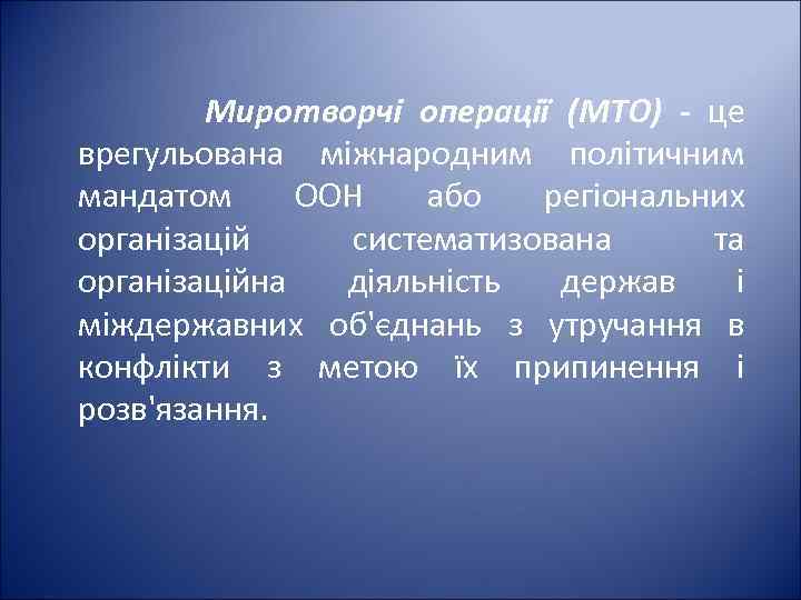 Миротворчі операції (МТО) - це врегульована міжнародним політичним мандатом ООН або регіональних організацій систематизована