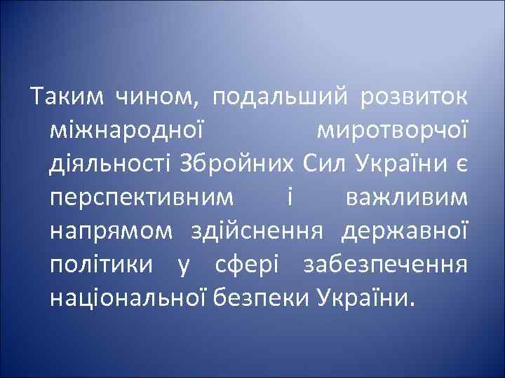 Таким чином, подальший розвиток міжнародної миротворчої діяльності Збройних Сил України є перспективним і важливим