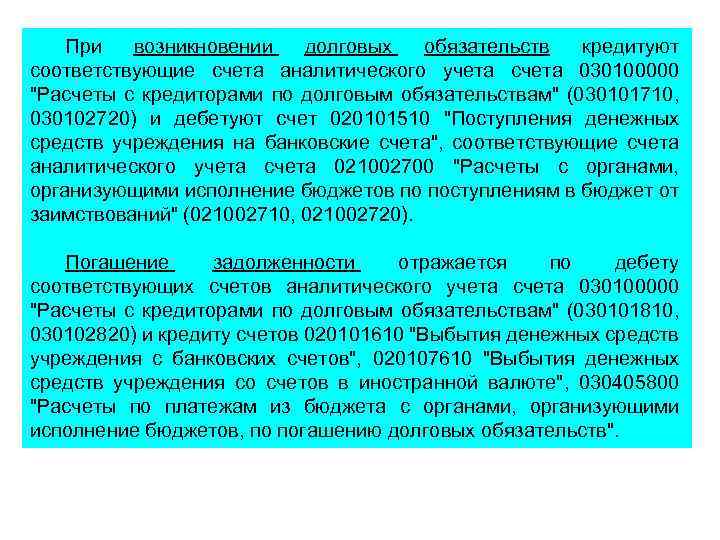 При возникновении долговых обязательств кредитуют соответствующие счета аналитического учета счета 030100000 "Расчеты с кредиторами