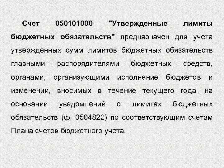 Счет 050101000 "Утвержденные лимиты бюджетных обязательств" предназначен для учета утвержденных сумм лимитов бюджетных обязательств