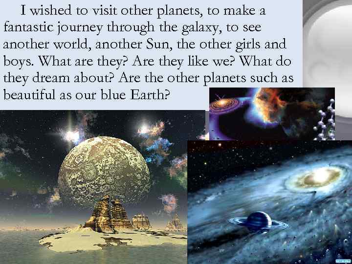 I wished to visit other planets, to make a fantastic journey through the galaxy,