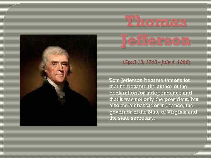 Thomas Jefferson (April 13, 1743 - July 4, 1826) Tom Jefferson became famous for