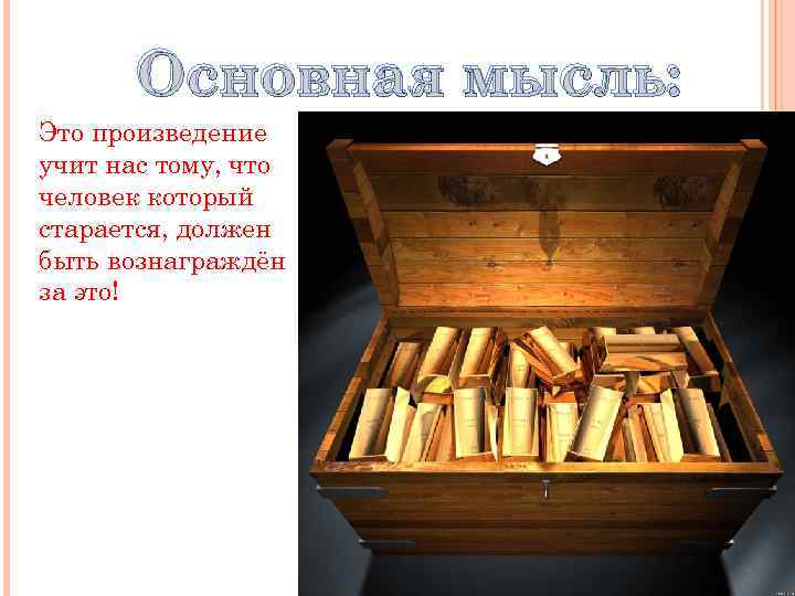 Основная мысль: Это произведение учит нас тому, что человек который старается, должен быть вознаграждён