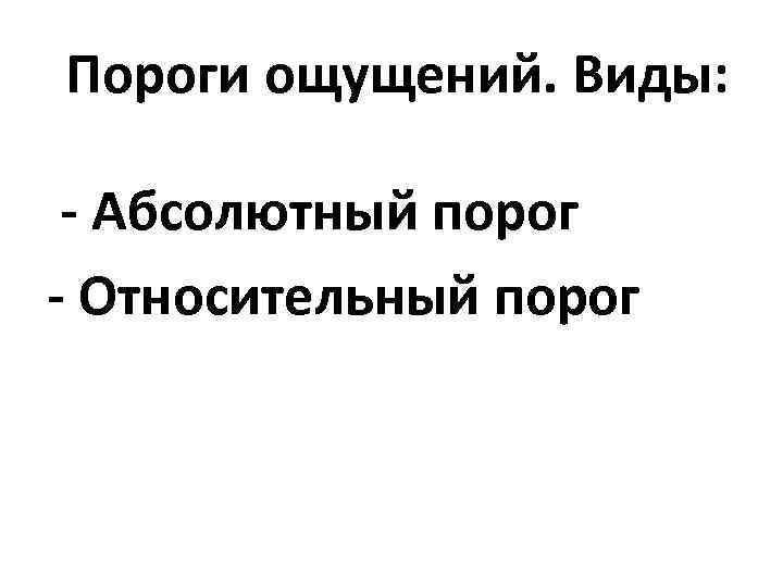 Пороги ощущений. Виды: - Абсолютный порог - Относительный порог 