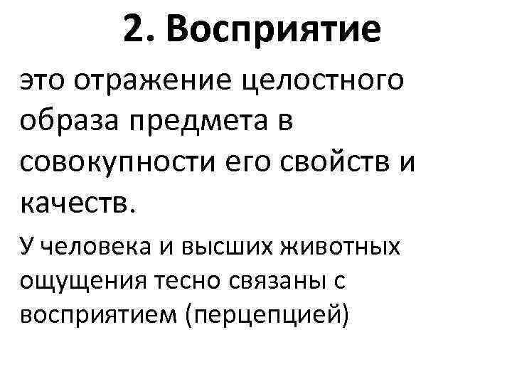 2. Восприятие это отражение целостного образа предмета в совокупности его свойств и качеств. У