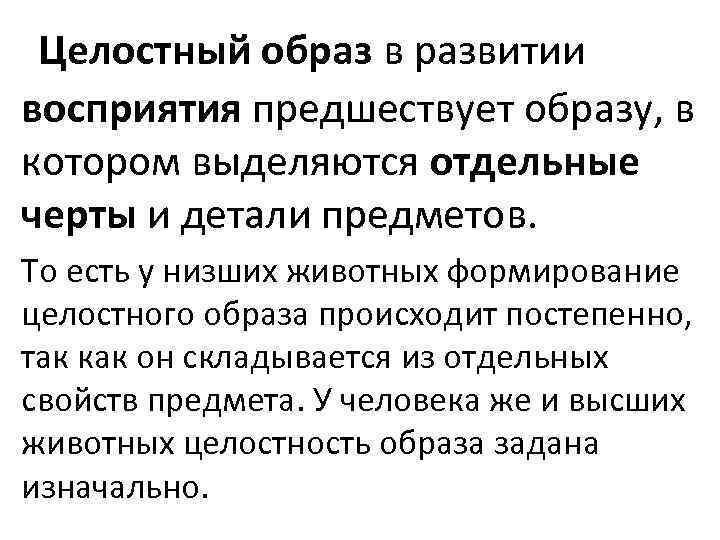 Целостный образ в развитии восприятия предшествует образу, в котором выделяются отдельные черты и детали