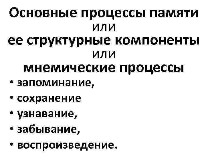 Основные процессы памяти или ее структурные компоненты или мнемические процессы • запоминание, • сохранение