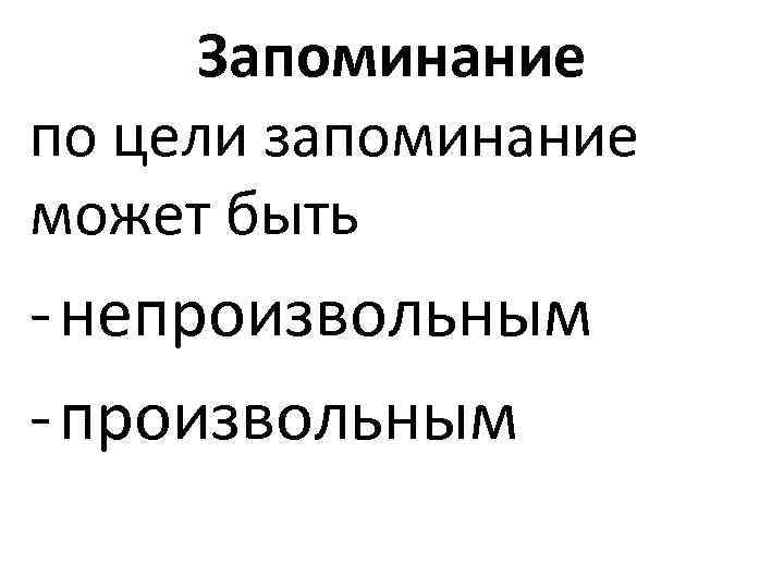 Запоминание по цели запоминание может быть - непроизвольным - произвольным 