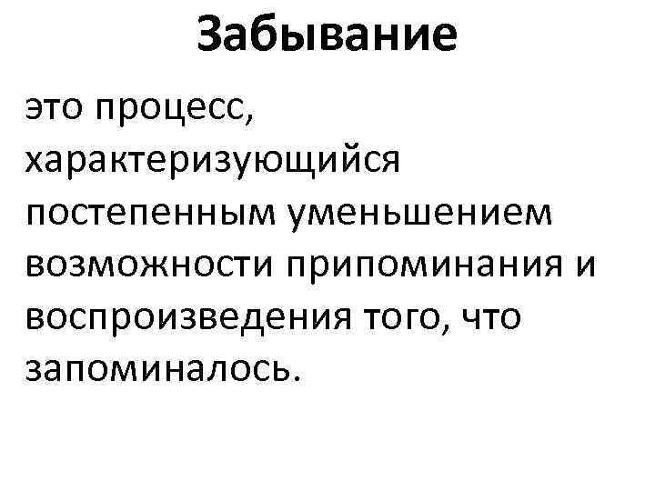 Забывание это процесс, характеризующийся постепенным уменьшением возможности припоминания и воспроизведения того, что запоминалось. 