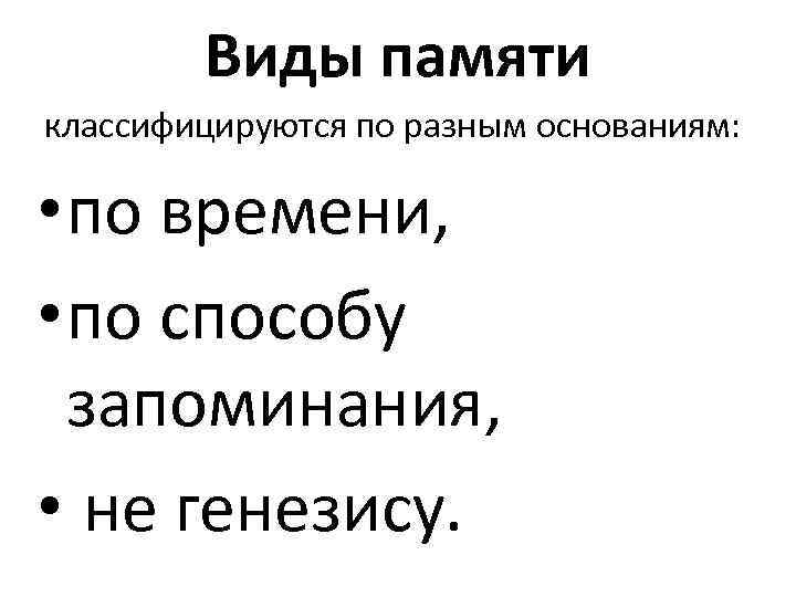 Виды памяти классифицируются по разным основаниям: • по времени, • по способу запоминания, •