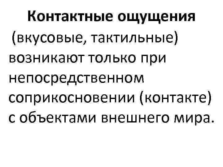 Контактные ощущения (вкусовые, тактильные) возникают только при непосредственном соприкосновении (контакте) с объектами внешнего мира.