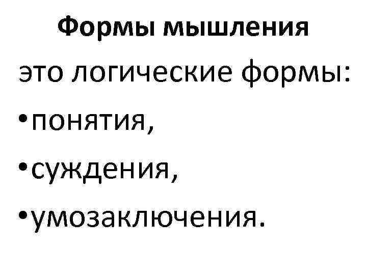 Формы мышления это логические формы: • понятия, • суждения, • умозаключения. 