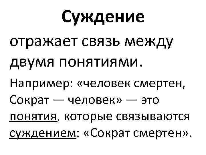 Суждение отражает связь между двумя понятиями. Например: «человек смертен, Сократ — человек» — это