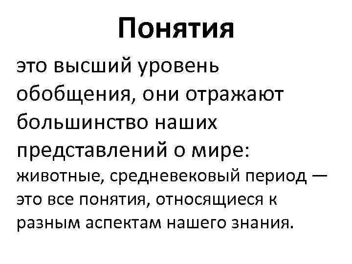 Понятия это высший уровень обобщения, они отражают большинство наших представлений о мире: животные, средневековый