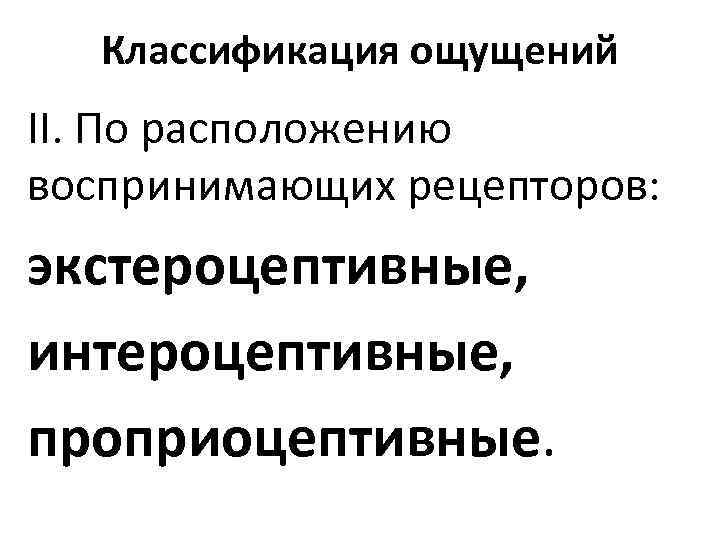 Классификация ощущений II. По расположению воспринимающих рецепторов: экстероцептивные, интероцептивные, проприоцептивные. 