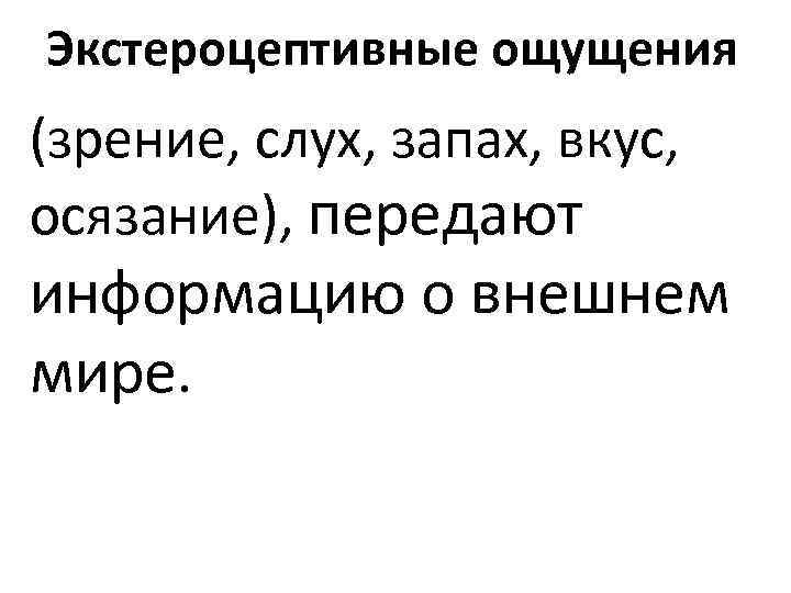 Экстероцептивные ощущения (зрение, слух, запах, вкус, осязание), передают информацию о внешнем мире. 