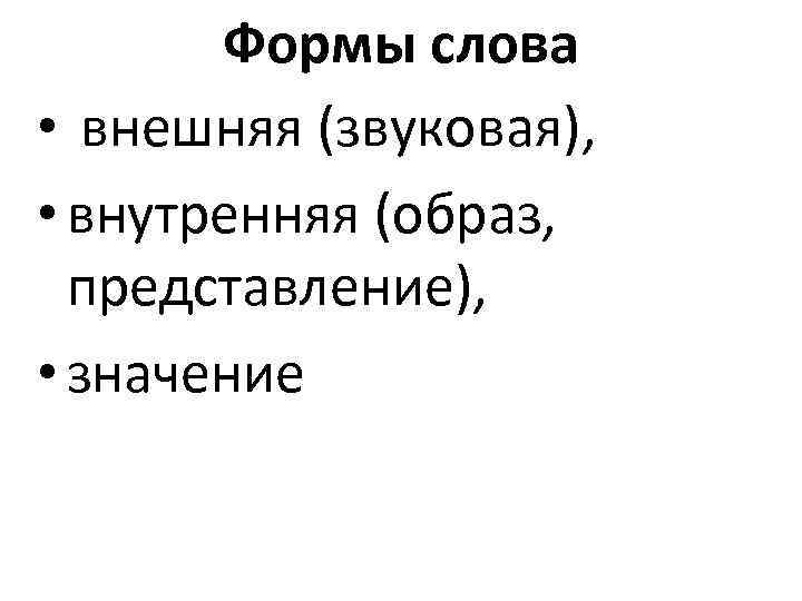 Формы слова • внешняя (звуковая), • внутренняя (образ, представление), • значение 