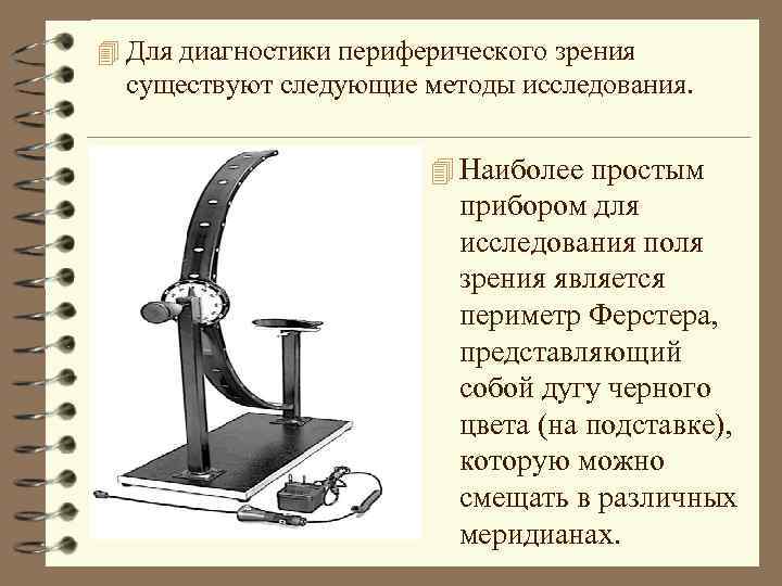 4 Для диагностики периферического зрения существуют следующие методы исследования. 4 Наиболее простым прибором для