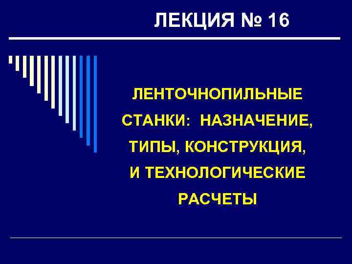 ЛЕКЦИЯ № 16 ЛЕНТОЧНОПИЛЬНЫЕ СТАНКИ: НАЗНАЧЕНИЕ, ТИПЫ, КОНСТРУКЦИЯ, И ТЕХНОЛОГИЧЕСКИЕ РАСЧЕТЫ 