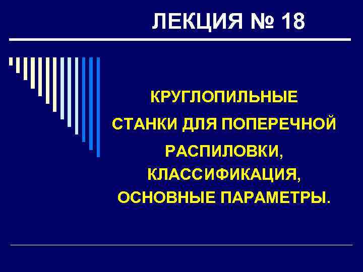 ЛЕКЦИЯ № 18 КРУГЛОПИЛЬНЫЕ СТАНКИ ДЛЯ ПОПЕРЕЧНОЙ РАСПИЛОВКИ, КЛАССИФИКАЦИЯ, ОСНОВНЫЕ ПАРАМЕТРЫ. 